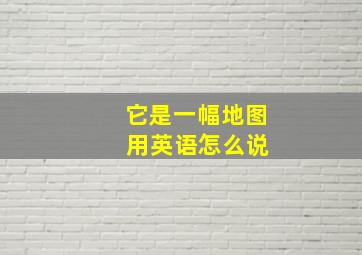 它是一幅地图 用英语怎么说